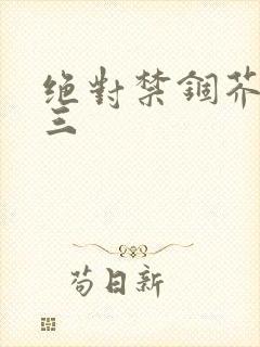 绝对禁锢芥末三三