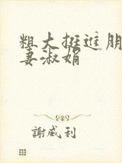 粗大挺进朋友人妻淑娟