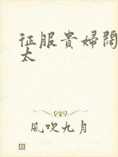 征服贵妇阔太官太