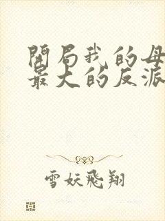 开局我的母亲是最大的反派小说