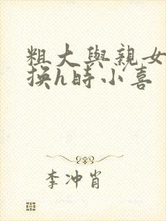 粗大与亲女伦交换h时小喜