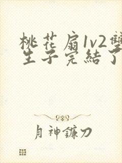 桃花扇1v2双生子完结了吗