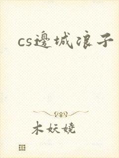 cs边城浪子
