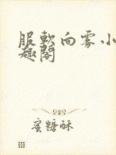 服软向雾小说笔趣阁