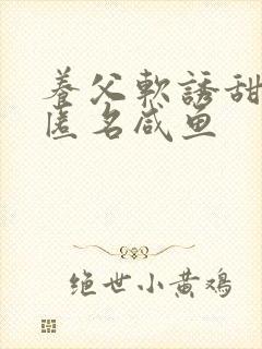 养父软诱甜BY匿名咸鱼