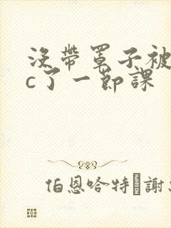 没带罩子被校霸c了一节课封面