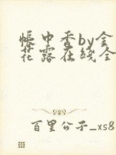 帐中香by金银花露在线全文免费阅读