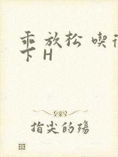 乖 放松 吃得下 H