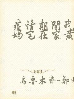 疫情期间我和我妈宅在家黄金屋