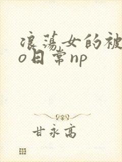 浪荡女的被cao日常np