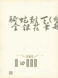 骑蛇难下(双) 金银花笔趣阁