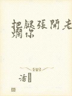 把腿张开老子臊烂你