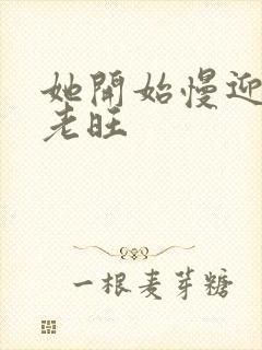 她开始慢迎迎合老旺