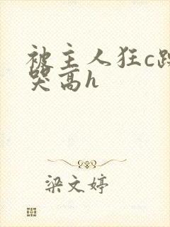 被主人狂c躁到哭高h