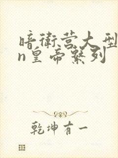 暗卫营大型hpn皇帝系列