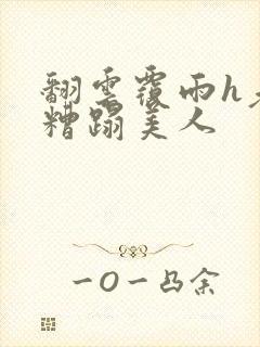 翻云覆雨h老头糟蹋美人