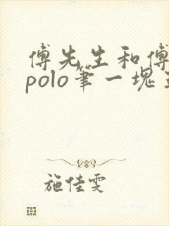 傅先生和傅太太polo笔一块五花肉