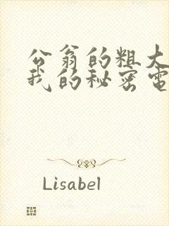 公翁的粗大放进我的秘密电影