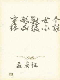 穿越兽世个个巨棒凶猛小说