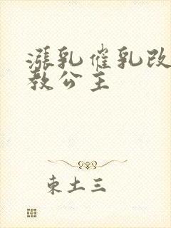 涨乳催乳改造调教公主