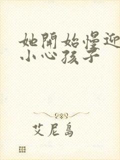 她开始慢迎迎合小心孩子