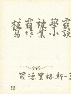 校霸被学霸压着写作业小说