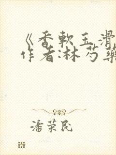 《香软玉滑》 作者:林芍药