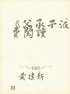 《父承子液》免费阅读