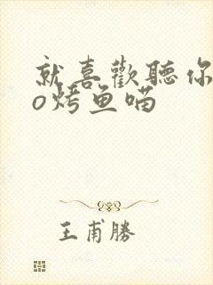 就喜欢听你叫po烤鱼喵