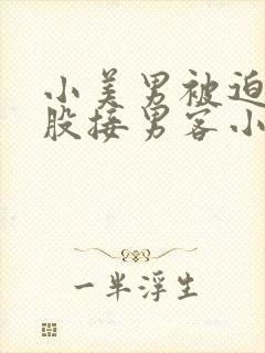 小美男被迫卖屁股接男客小说