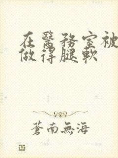 在医务室被教官做得腿软