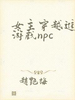 女主穿越进18游戏npc