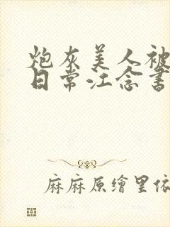 炮灰美人被浇灌日常江念书友推荐