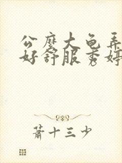 公么大龟弄得我好舒服秀婷视频