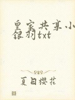 皇家共享小公主银羽txt