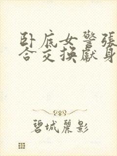 卧底女警张腿迎合交换献身