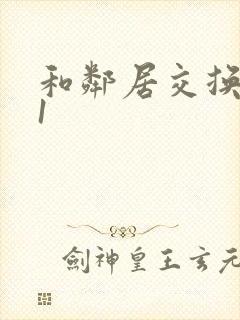 和邻居交换娇妻1