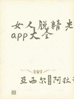 女人脱精光直播app大全