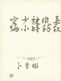 空少被机长狂躁俩小时的故事