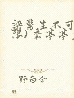 梁医生不可以(限) 季亭亭免费阅读