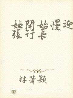 她开始慢迎迎合张行长