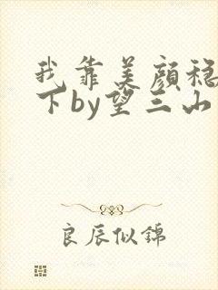 我靠美颜稳住天下by望三山笔趣阁