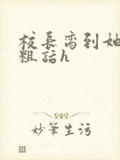 校长脔到她哭h粗话h