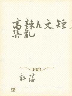 高辣h文短篇合集乱