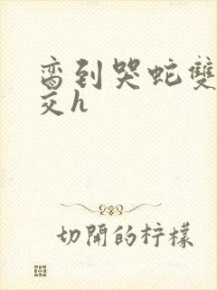 脔到哭蛇双根宫交h封面