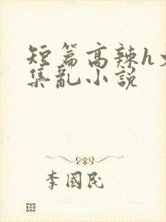 短篇高辣h文合集乱小说
