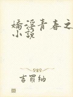 娇淫青春之放纵小说