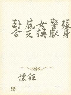 卧底女警张腿迎合交换献身封面