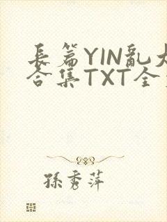 长篇YIN乱大合集TXT全文下载