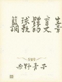 篮球体育生激荡调教的文章